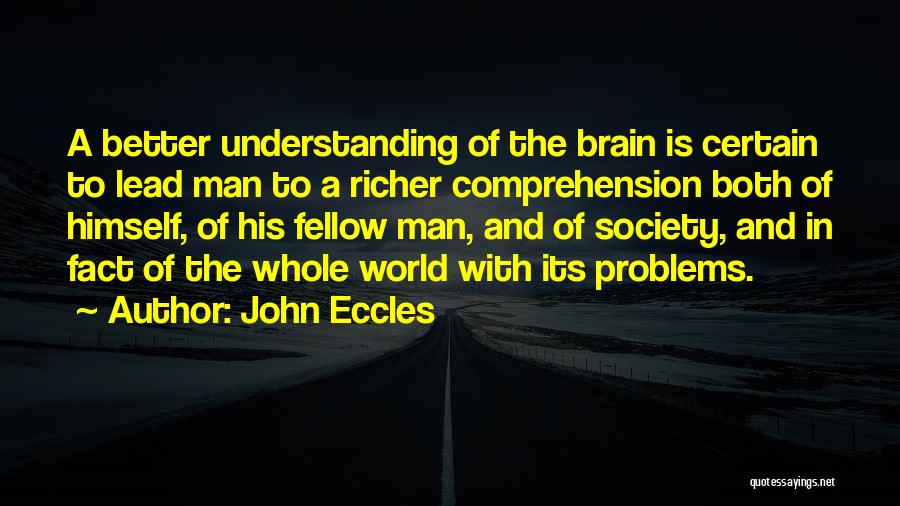 John Eccles Quotes: A Better Understanding Of The Brain Is Certain To Lead Man To A Richer Comprehension Both Of Himself, Of His