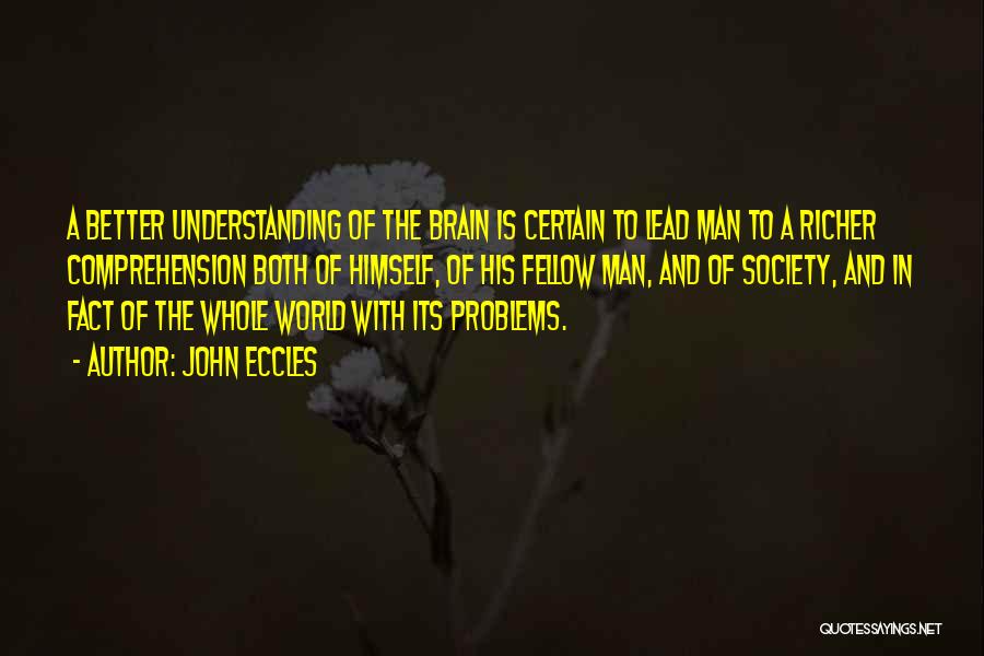 John Eccles Quotes: A Better Understanding Of The Brain Is Certain To Lead Man To A Richer Comprehension Both Of Himself, Of His