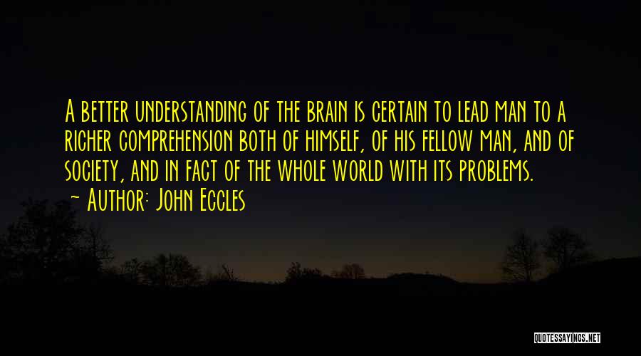 John Eccles Quotes: A Better Understanding Of The Brain Is Certain To Lead Man To A Richer Comprehension Both Of Himself, Of His