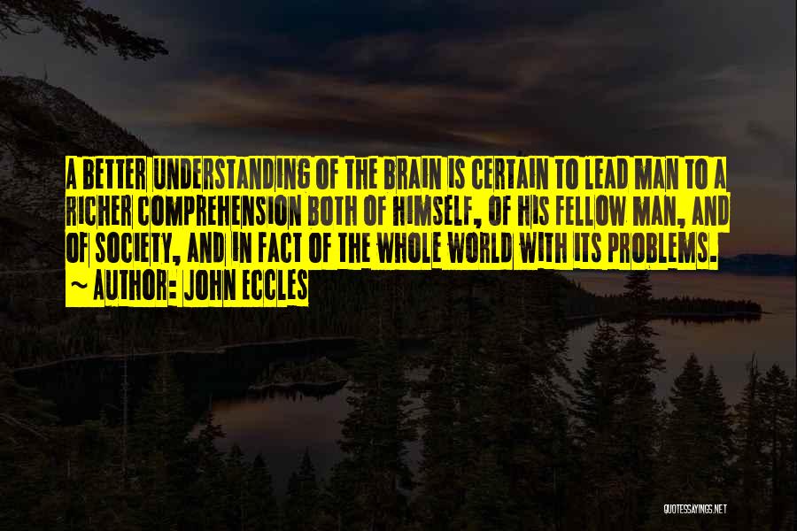 John Eccles Quotes: A Better Understanding Of The Brain Is Certain To Lead Man To A Richer Comprehension Both Of Himself, Of His