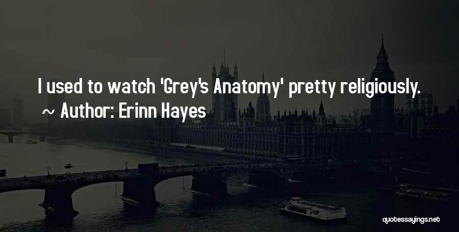 Erinn Hayes Quotes: I Used To Watch 'grey's Anatomy' Pretty Religiously.