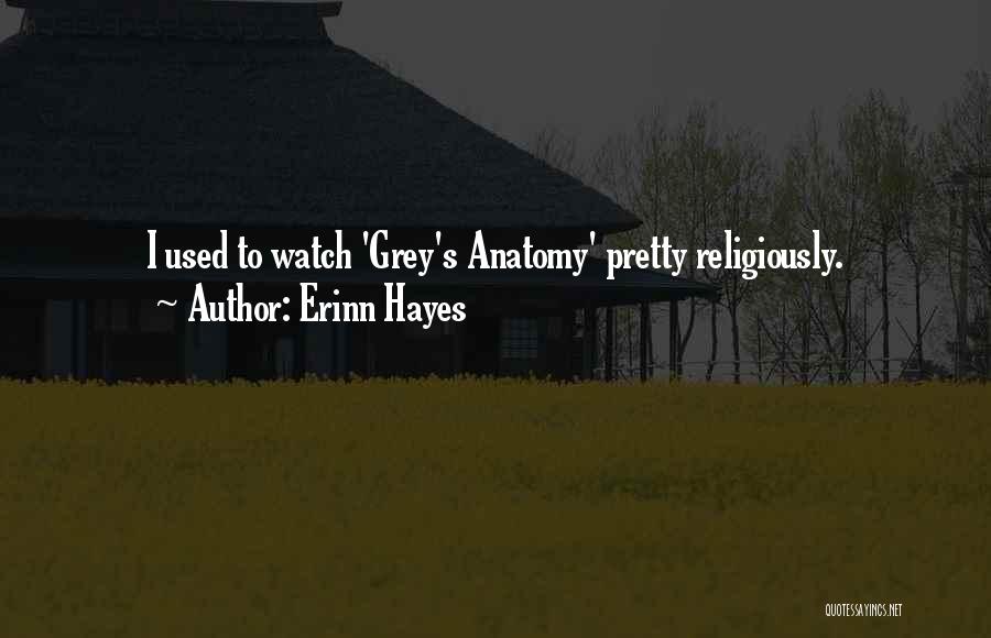 Erinn Hayes Quotes: I Used To Watch 'grey's Anatomy' Pretty Religiously.