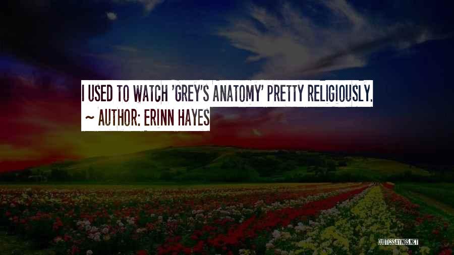 Erinn Hayes Quotes: I Used To Watch 'grey's Anatomy' Pretty Religiously.