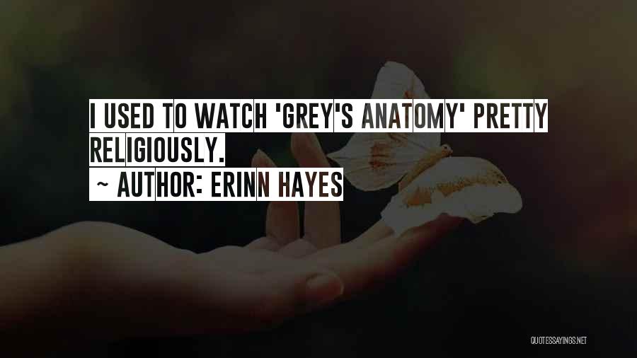 Erinn Hayes Quotes: I Used To Watch 'grey's Anatomy' Pretty Religiously.