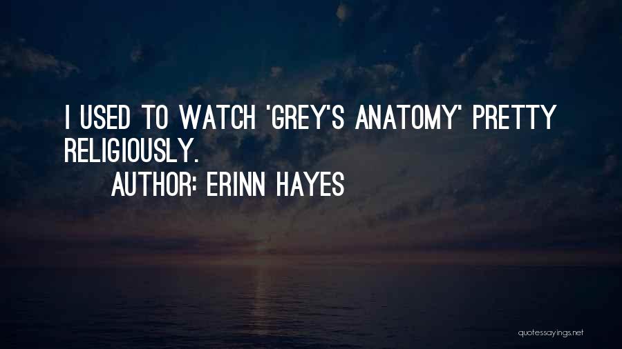 Erinn Hayes Quotes: I Used To Watch 'grey's Anatomy' Pretty Religiously.