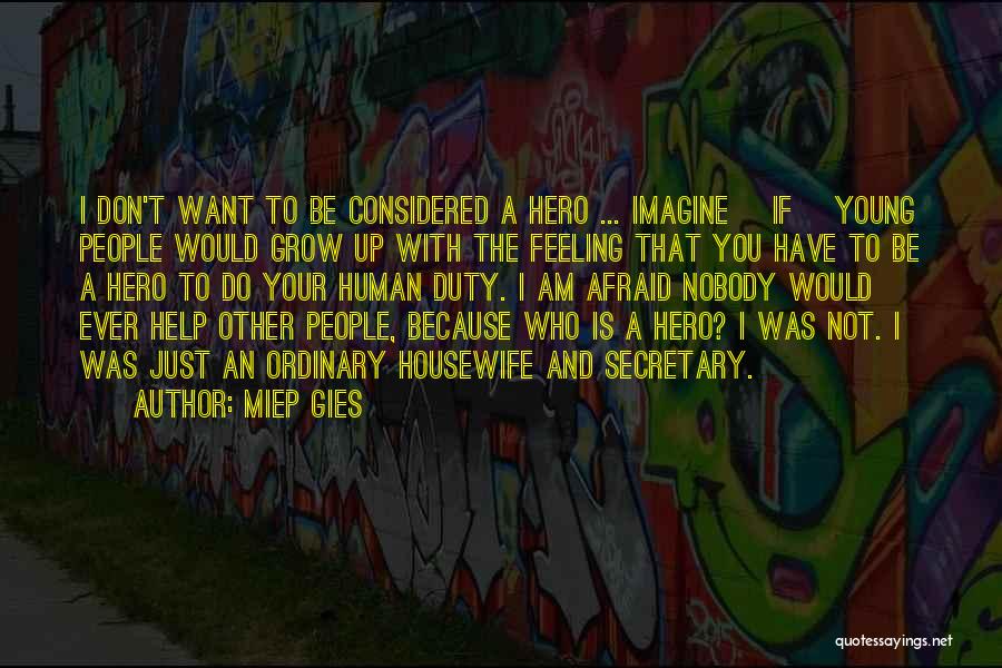 Miep Gies Quotes: I Don't Want To Be Considered A Hero ... Imagine [if] Young People Would Grow Up With The Feeling That