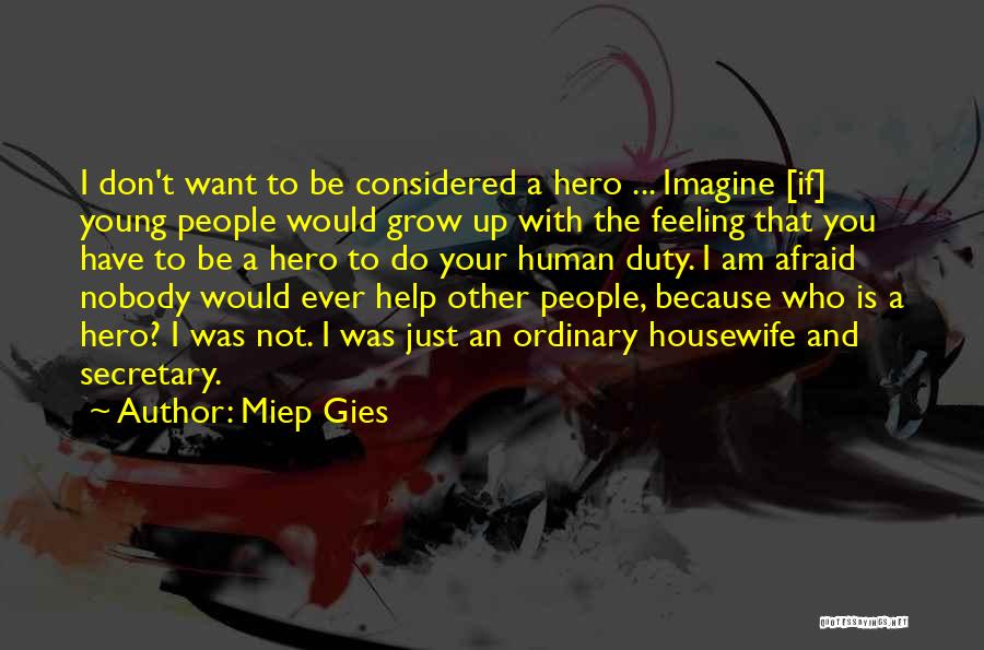 Miep Gies Quotes: I Don't Want To Be Considered A Hero ... Imagine [if] Young People Would Grow Up With The Feeling That