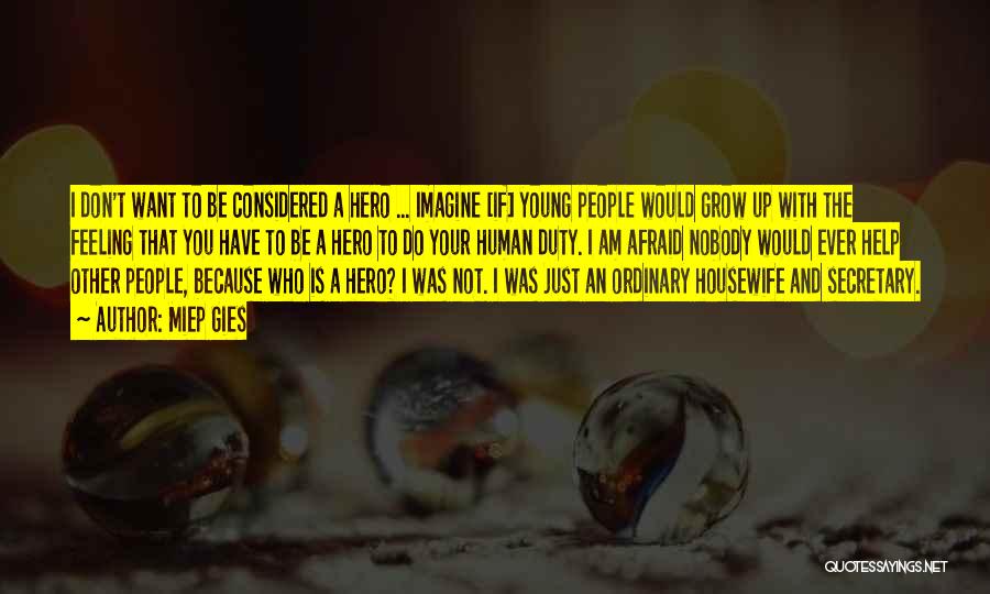 Miep Gies Quotes: I Don't Want To Be Considered A Hero ... Imagine [if] Young People Would Grow Up With The Feeling That