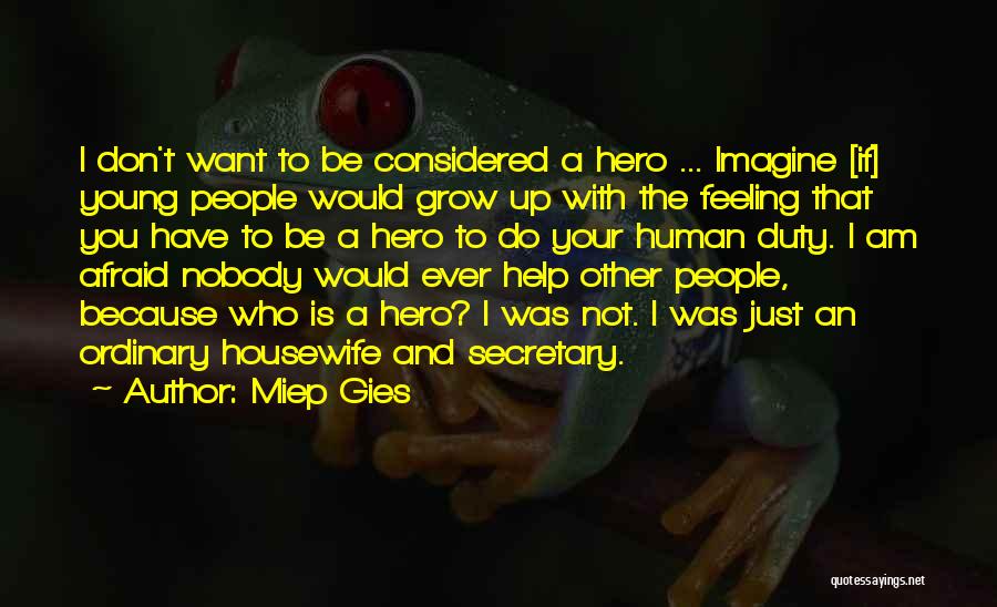 Miep Gies Quotes: I Don't Want To Be Considered A Hero ... Imagine [if] Young People Would Grow Up With The Feeling That