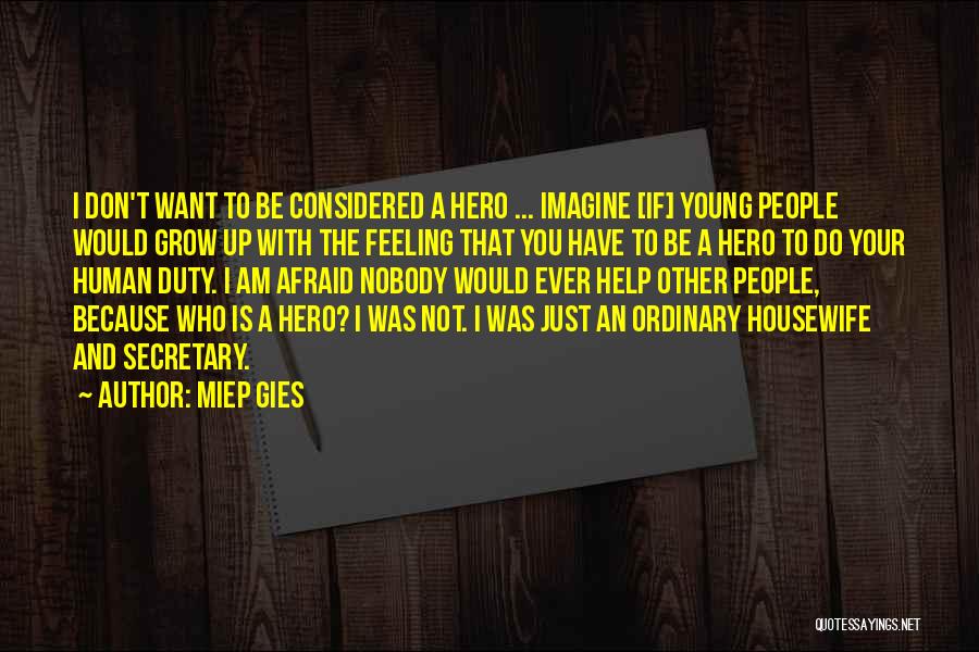 Miep Gies Quotes: I Don't Want To Be Considered A Hero ... Imagine [if] Young People Would Grow Up With The Feeling That
