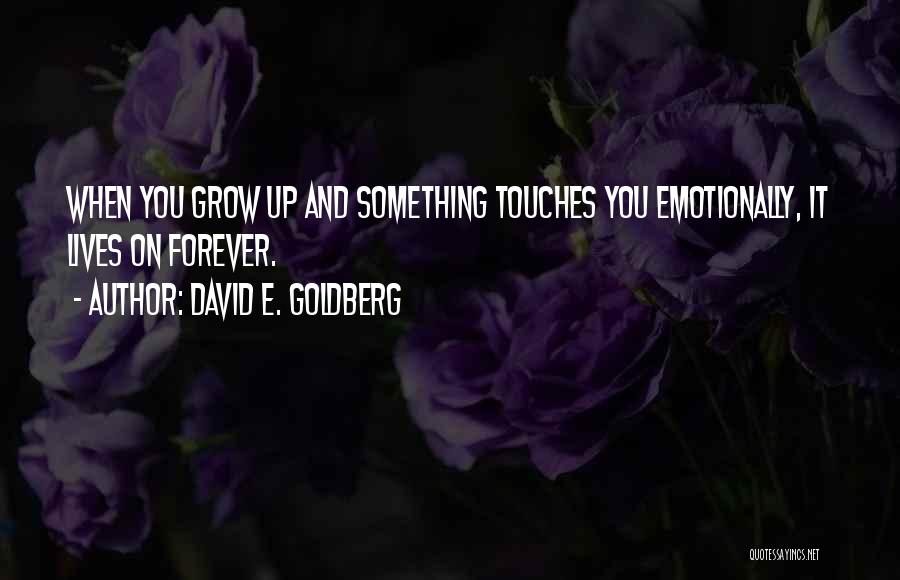 David E. Goldberg Quotes: When You Grow Up And Something Touches You Emotionally, It Lives On Forever.