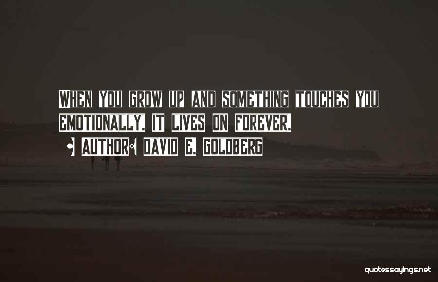 David E. Goldberg Quotes: When You Grow Up And Something Touches You Emotionally, It Lives On Forever.