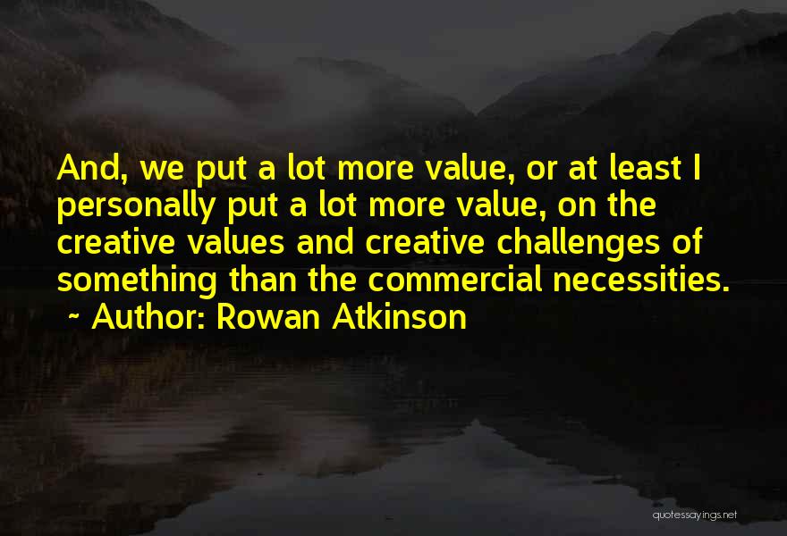 Rowan Atkinson Quotes: And, We Put A Lot More Value, Or At Least I Personally Put A Lot More Value, On The Creative