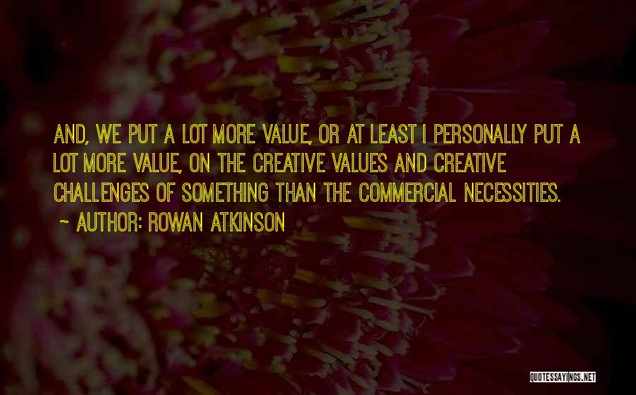 Rowan Atkinson Quotes: And, We Put A Lot More Value, Or At Least I Personally Put A Lot More Value, On The Creative