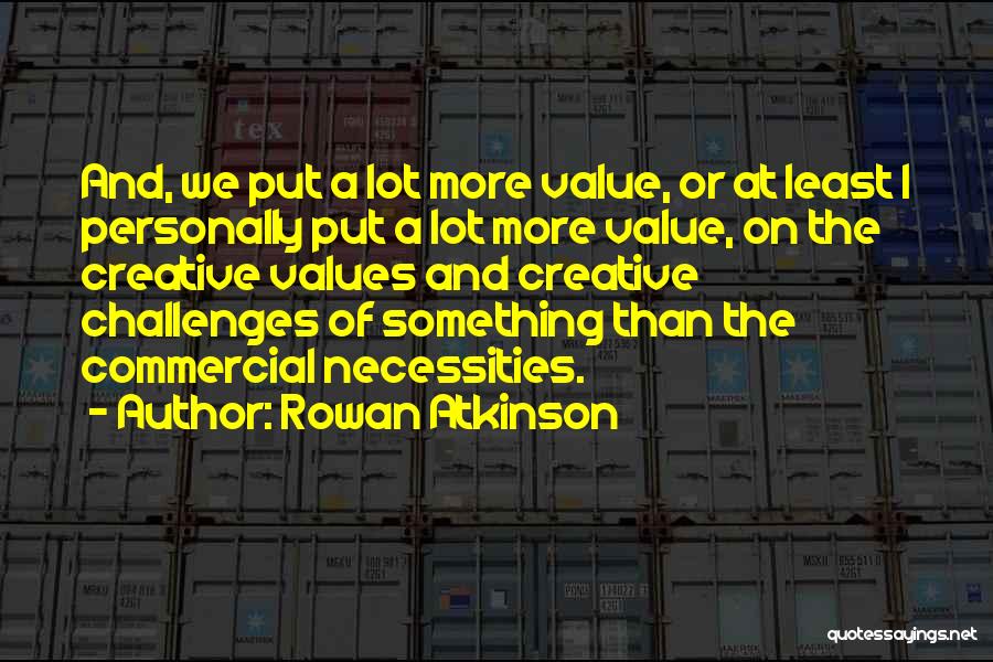 Rowan Atkinson Quotes: And, We Put A Lot More Value, Or At Least I Personally Put A Lot More Value, On The Creative