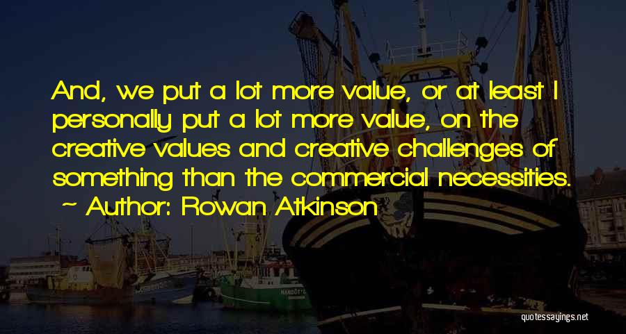 Rowan Atkinson Quotes: And, We Put A Lot More Value, Or At Least I Personally Put A Lot More Value, On The Creative