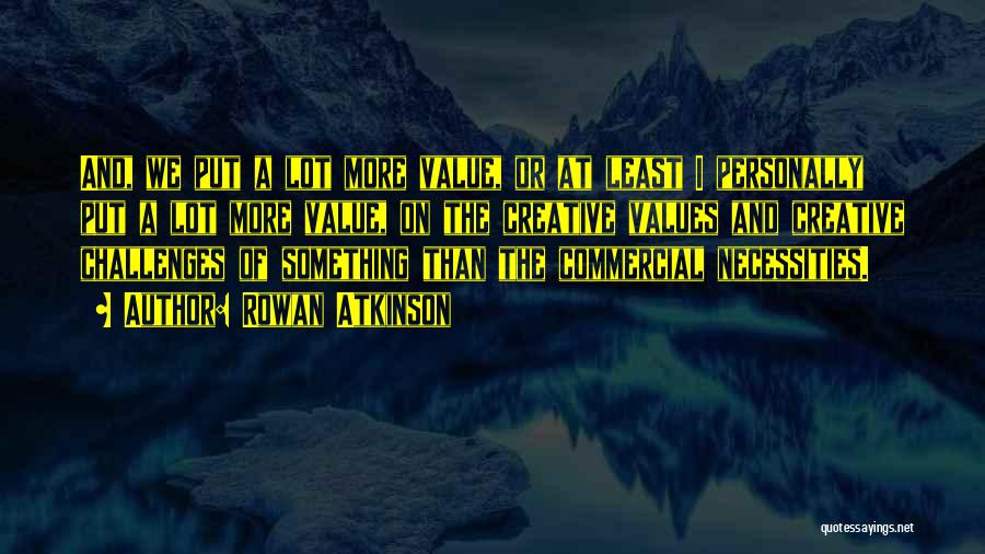 Rowan Atkinson Quotes: And, We Put A Lot More Value, Or At Least I Personally Put A Lot More Value, On The Creative