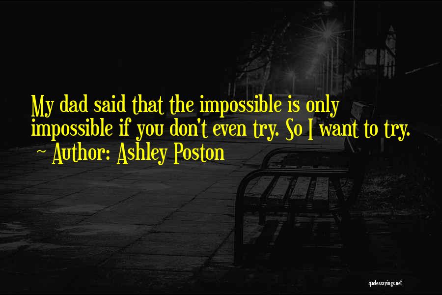 Ashley Poston Quotes: My Dad Said That The Impossible Is Only Impossible If You Don't Even Try. So I Want To Try.