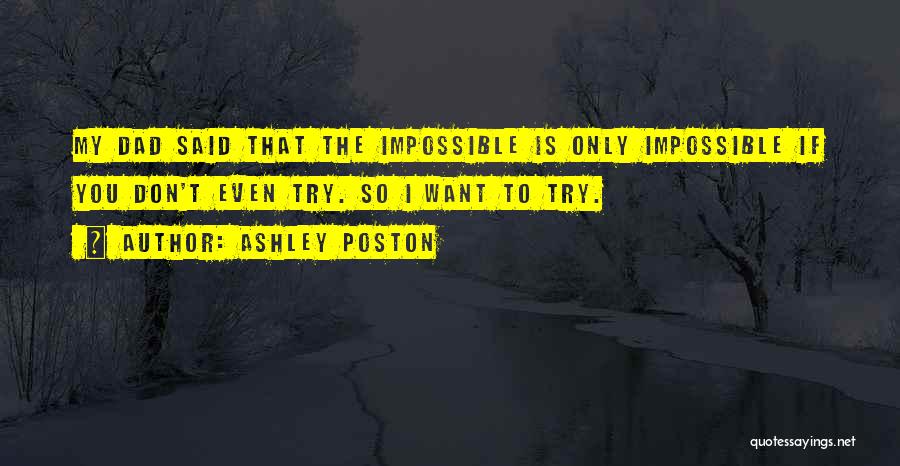 Ashley Poston Quotes: My Dad Said That The Impossible Is Only Impossible If You Don't Even Try. So I Want To Try.