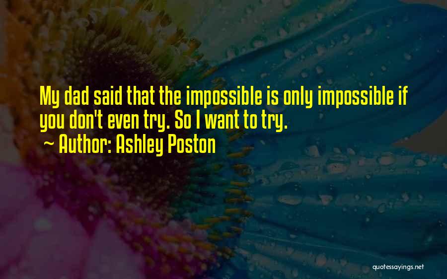 Ashley Poston Quotes: My Dad Said That The Impossible Is Only Impossible If You Don't Even Try. So I Want To Try.