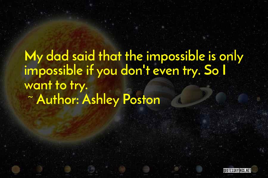 Ashley Poston Quotes: My Dad Said That The Impossible Is Only Impossible If You Don't Even Try. So I Want To Try.