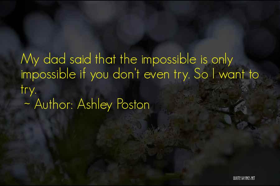 Ashley Poston Quotes: My Dad Said That The Impossible Is Only Impossible If You Don't Even Try. So I Want To Try.