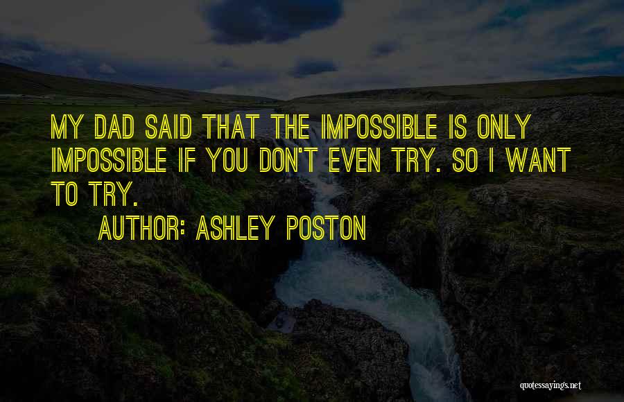 Ashley Poston Quotes: My Dad Said That The Impossible Is Only Impossible If You Don't Even Try. So I Want To Try.