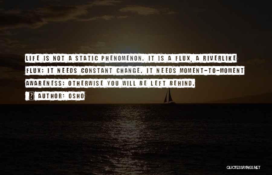 Osho Quotes: Life Is Not A Static Phenomenon. It Is A Flux, A Riverlike Flux; It Needs Constant Change. It Needs Moment-to-moment