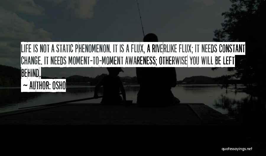Osho Quotes: Life Is Not A Static Phenomenon. It Is A Flux, A Riverlike Flux; It Needs Constant Change. It Needs Moment-to-moment