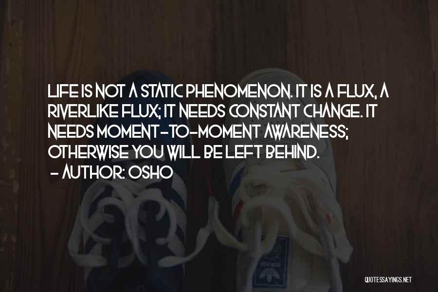 Osho Quotes: Life Is Not A Static Phenomenon. It Is A Flux, A Riverlike Flux; It Needs Constant Change. It Needs Moment-to-moment