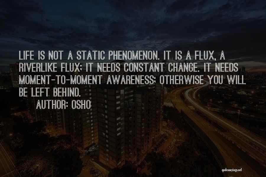 Osho Quotes: Life Is Not A Static Phenomenon. It Is A Flux, A Riverlike Flux; It Needs Constant Change. It Needs Moment-to-moment
