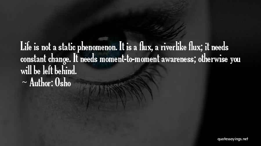 Osho Quotes: Life Is Not A Static Phenomenon. It Is A Flux, A Riverlike Flux; It Needs Constant Change. It Needs Moment-to-moment