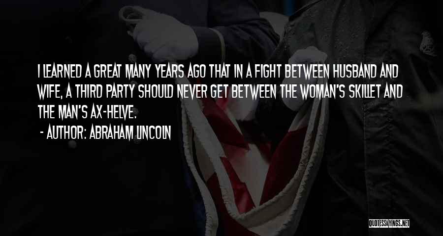 Abraham Lincoln Quotes: I Learned A Great Many Years Ago That In A Fight Between Husband And Wife, A Third Party Should Never