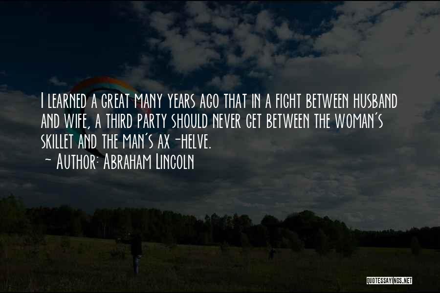 Abraham Lincoln Quotes: I Learned A Great Many Years Ago That In A Fight Between Husband And Wife, A Third Party Should Never