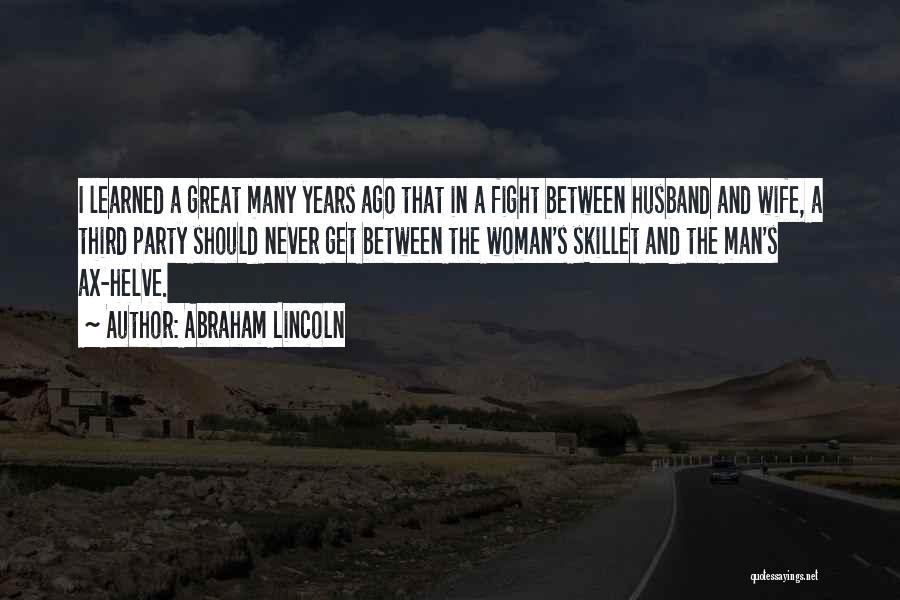 Abraham Lincoln Quotes: I Learned A Great Many Years Ago That In A Fight Between Husband And Wife, A Third Party Should Never