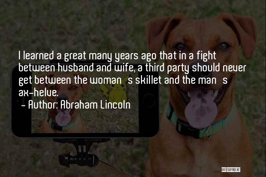 Abraham Lincoln Quotes: I Learned A Great Many Years Ago That In A Fight Between Husband And Wife, A Third Party Should Never