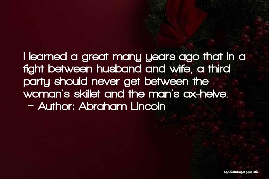 Abraham Lincoln Quotes: I Learned A Great Many Years Ago That In A Fight Between Husband And Wife, A Third Party Should Never