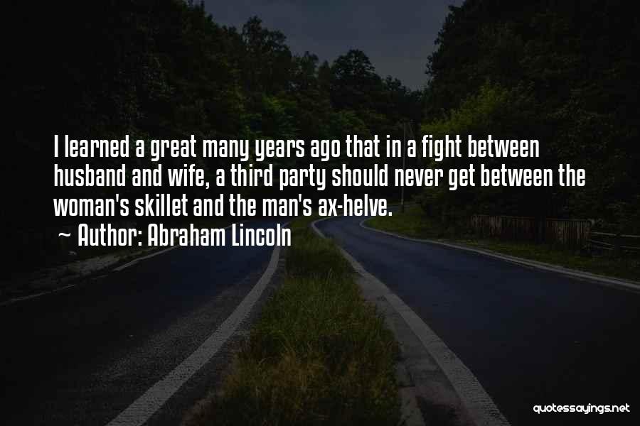 Abraham Lincoln Quotes: I Learned A Great Many Years Ago That In A Fight Between Husband And Wife, A Third Party Should Never