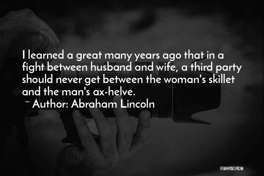 Abraham Lincoln Quotes: I Learned A Great Many Years Ago That In A Fight Between Husband And Wife, A Third Party Should Never