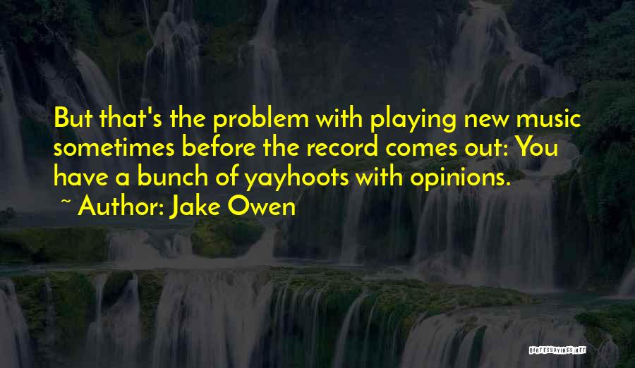 Jake Owen Quotes: But That's The Problem With Playing New Music Sometimes Before The Record Comes Out: You Have A Bunch Of Yayhoots