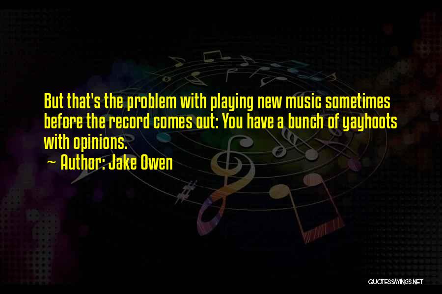 Jake Owen Quotes: But That's The Problem With Playing New Music Sometimes Before The Record Comes Out: You Have A Bunch Of Yayhoots