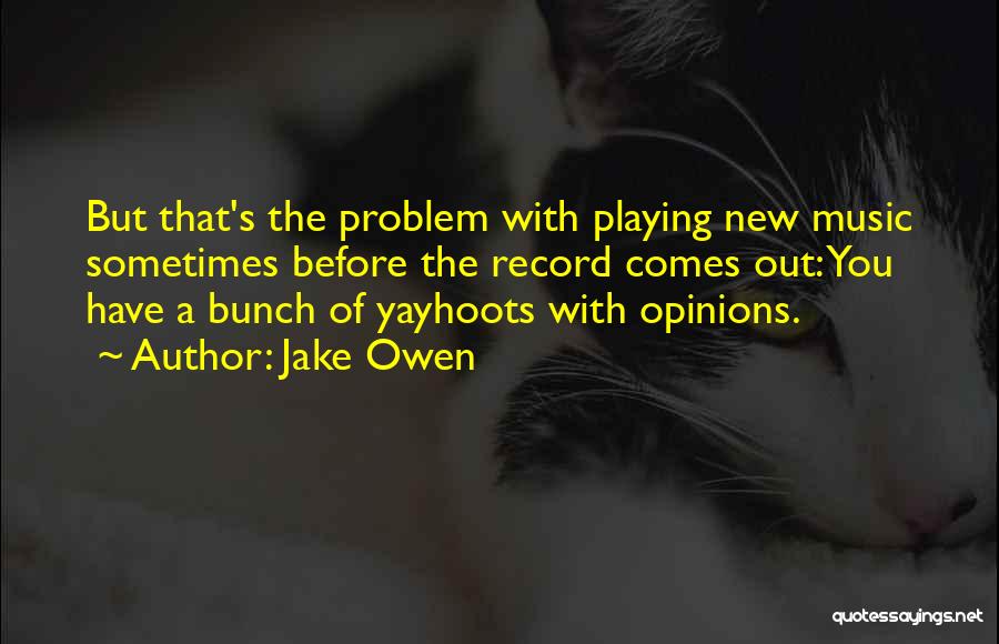 Jake Owen Quotes: But That's The Problem With Playing New Music Sometimes Before The Record Comes Out: You Have A Bunch Of Yayhoots