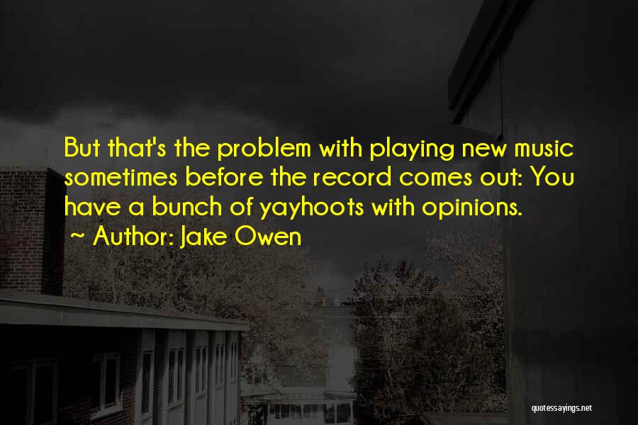 Jake Owen Quotes: But That's The Problem With Playing New Music Sometimes Before The Record Comes Out: You Have A Bunch Of Yayhoots