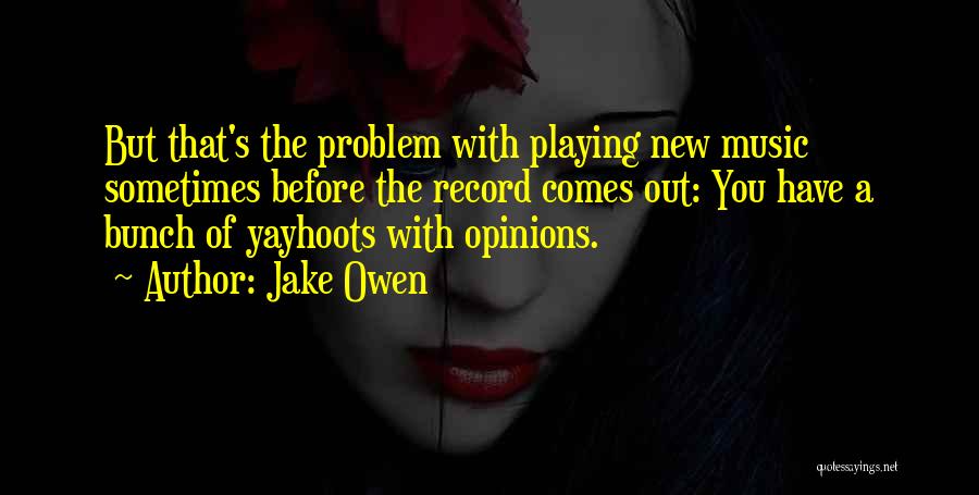 Jake Owen Quotes: But That's The Problem With Playing New Music Sometimes Before The Record Comes Out: You Have A Bunch Of Yayhoots
