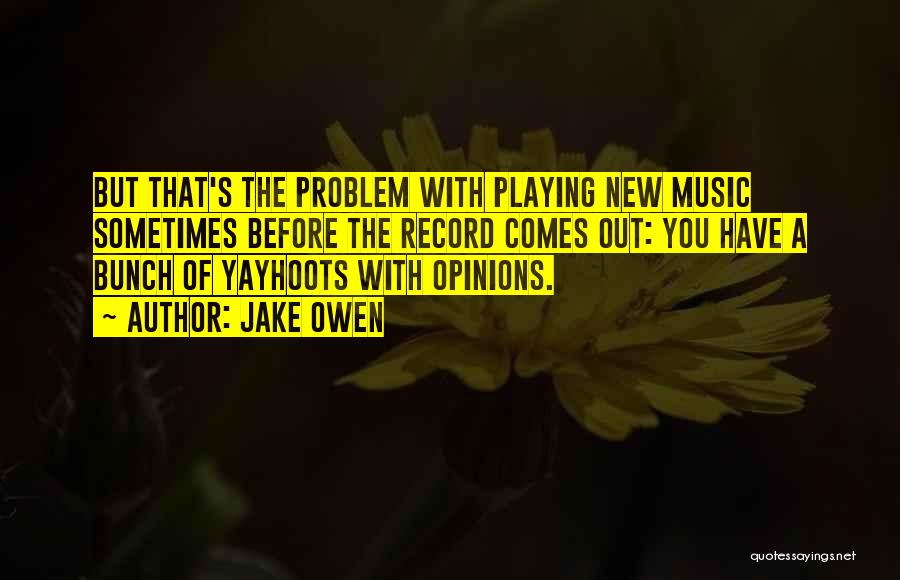 Jake Owen Quotes: But That's The Problem With Playing New Music Sometimes Before The Record Comes Out: You Have A Bunch Of Yayhoots