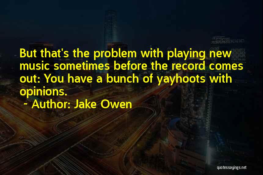 Jake Owen Quotes: But That's The Problem With Playing New Music Sometimes Before The Record Comes Out: You Have A Bunch Of Yayhoots