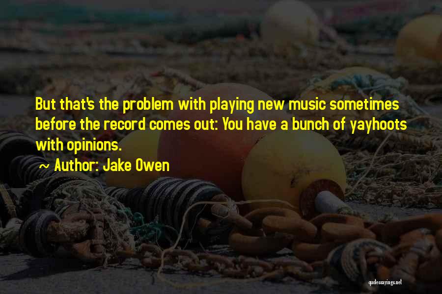 Jake Owen Quotes: But That's The Problem With Playing New Music Sometimes Before The Record Comes Out: You Have A Bunch Of Yayhoots