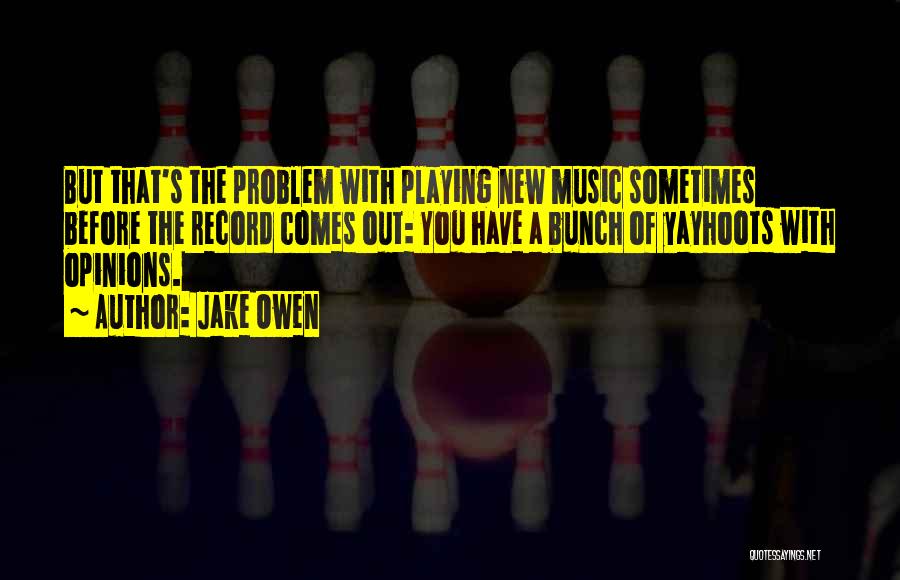 Jake Owen Quotes: But That's The Problem With Playing New Music Sometimes Before The Record Comes Out: You Have A Bunch Of Yayhoots