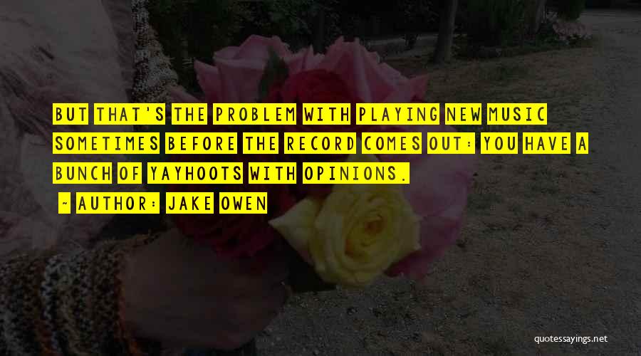 Jake Owen Quotes: But That's The Problem With Playing New Music Sometimes Before The Record Comes Out: You Have A Bunch Of Yayhoots