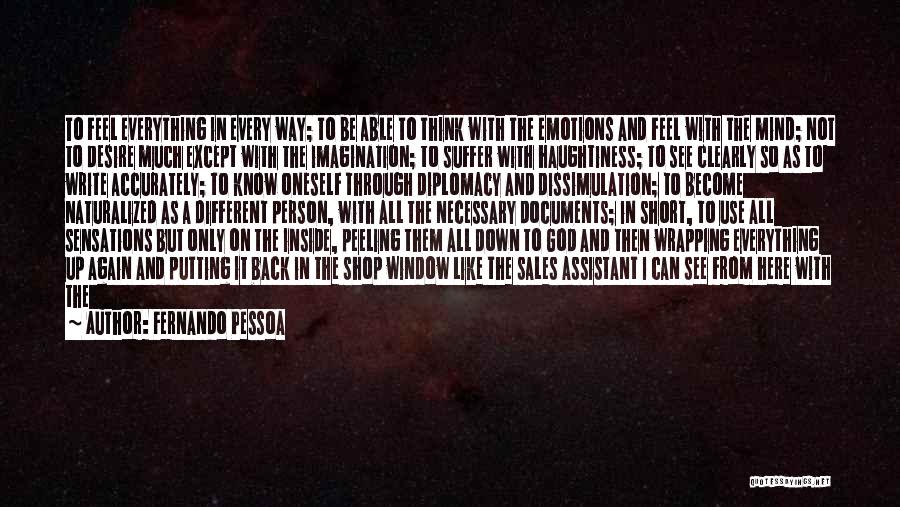 Fernando Pessoa Quotes: To Feel Everything In Every Way; To Be Able To Think With The Emotions And Feel With The Mind; Not